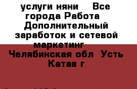 услуги няни  - Все города Работа » Дополнительный заработок и сетевой маркетинг   . Челябинская обл.,Усть-Катав г.